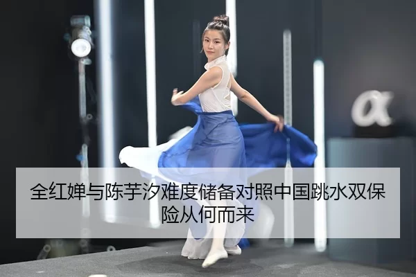 全红婵与陈芋汐难度储备对照中国跳水双保险从何而来