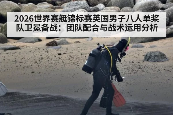 2026世界赛艇锦标赛英国男子八人单桨队卫冕备战：团队配合与战术运用分析 | xingkongyule