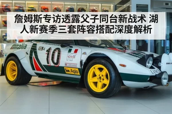 詹姆斯专访透露父子同台新战术 湖人新赛季三套阵容搭配深度解析 | xingkongyule