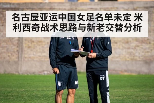 名古屋亚运中国女足名单未定 米利西奇战术思路与新老交替分析